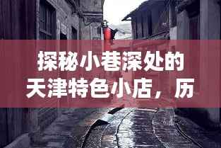 探秘天津小巷特色小店，历史路况与积水奇遇纪实