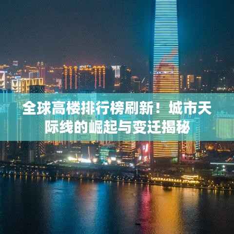 全球高楼排行榜刷新!城市天际线的崛起与变迁揭秘