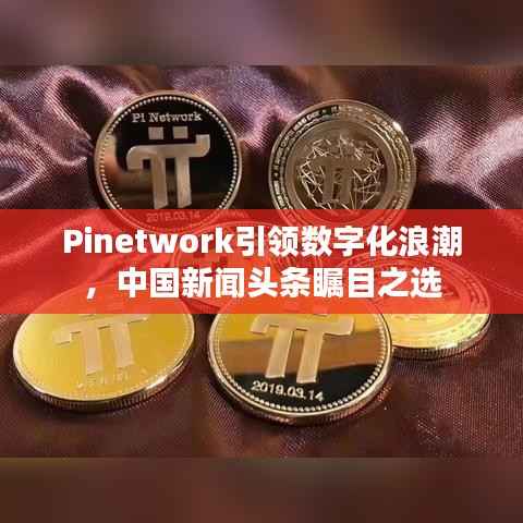 Pinetwork引领数字化浪潮,中国新闻头条瞩目之选